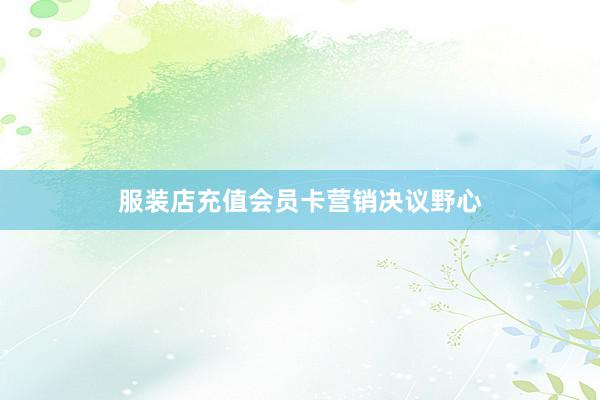 服装店充值会员卡营销决议野心