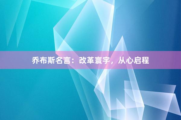 乔布斯名言：改革寰宇，从心启程